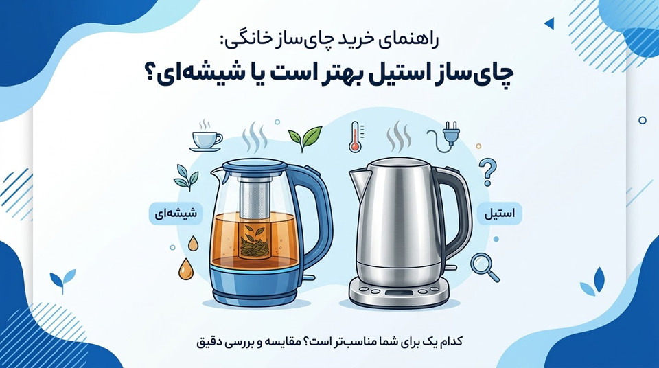 راهنمای خرید چایساز خانگی: چایساز استیل بهتر است یا شیشهای؟